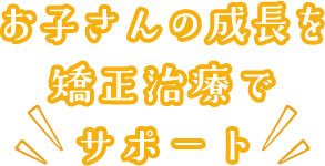 お父さん・お母さんからのギフト お子さんの成長を矯正治療でサポート