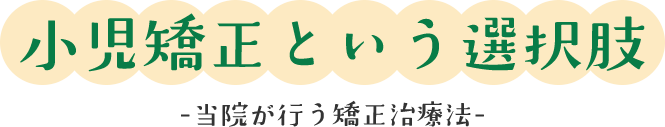 小児矯正という選択肢、当院が行う矯正治療法